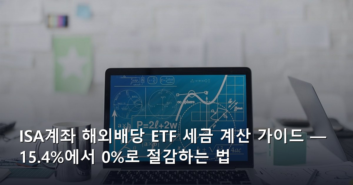 ISA계좌 해외배당 ETF 세금 계산 가이드 — 15.4%에서 0%로 절감하는 법