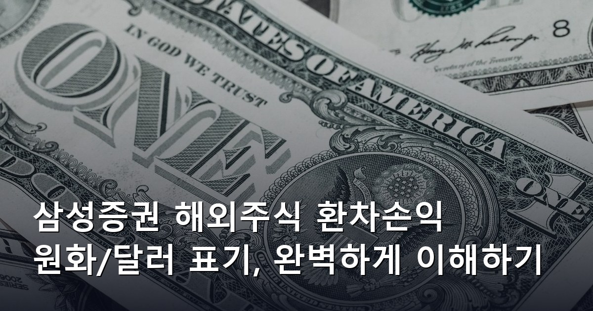 삼성증권 해외주식 환차손익 원화/달러 표기, 완벽하게 이해하기